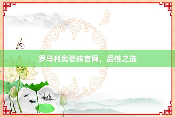罗马利奥瓷砖官网，品性之选