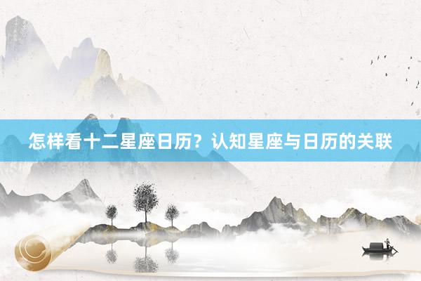 怎样看十二星座日历？认知星座与日历的关联