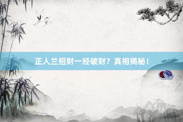 正人兰招财一经破财？真相揭秘！