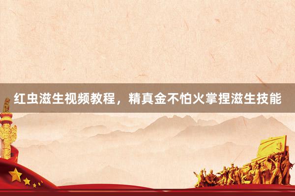 红虫滋生视频教程，精真金不怕火掌捏滋生技能
