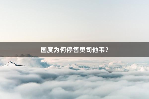 国度为何停售奥司他韦？