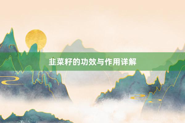 韭菜籽的功效与作用详解